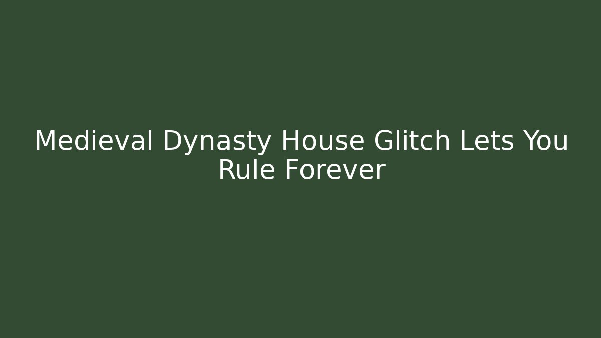 Medieval Dynasty House Glitch Lets You Rule Forever