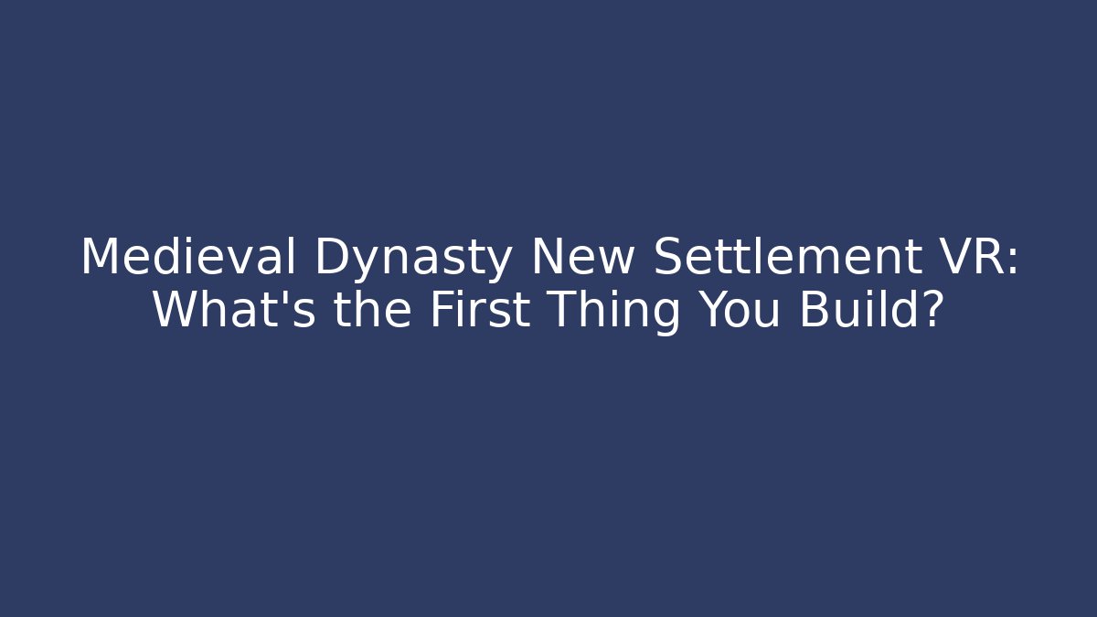 Medieval Dynasty New Settlement VR: What's the First Thing You Build?