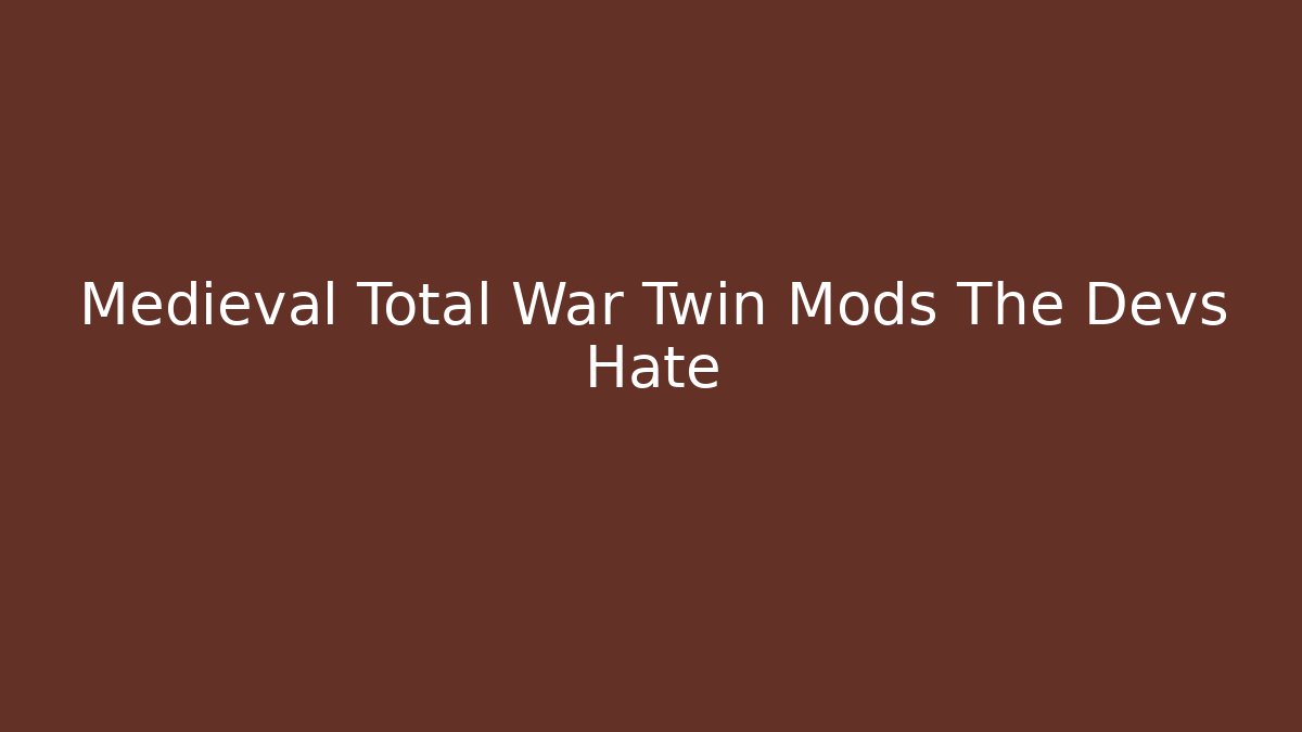 Medieval Total War Twin Mods The Devs Hate