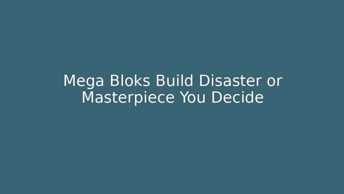 Mega Bloks Build Disaster or Masterpiece You Decide