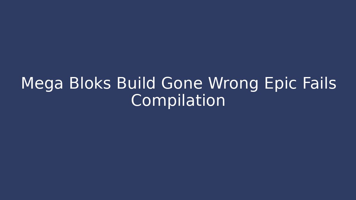 Mega Bloks Build Gone Wrong Epic Fails Compilation
