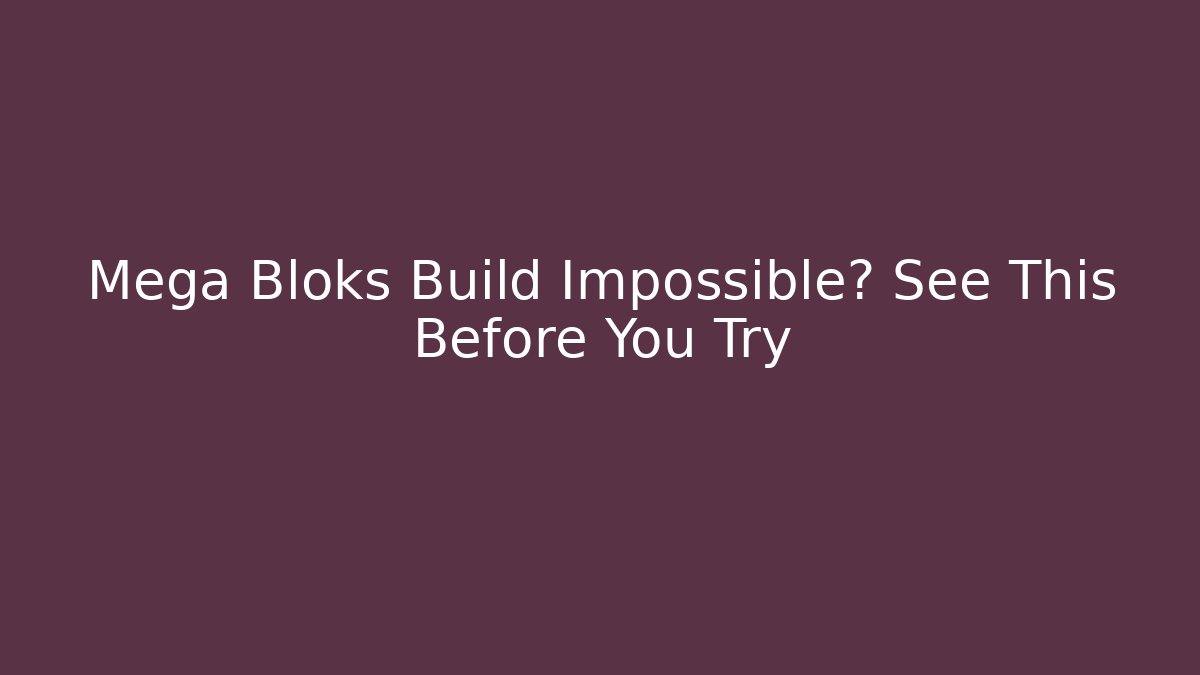 Mega Bloks Build Impossible? See This Before You Try