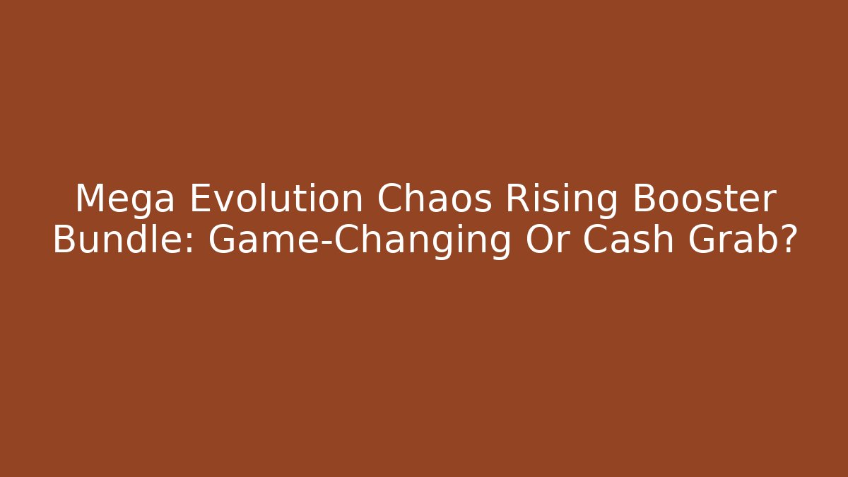 Mega Evolution Chaos Rising Booster Bundle: Game-Changing Or Cash Grab?