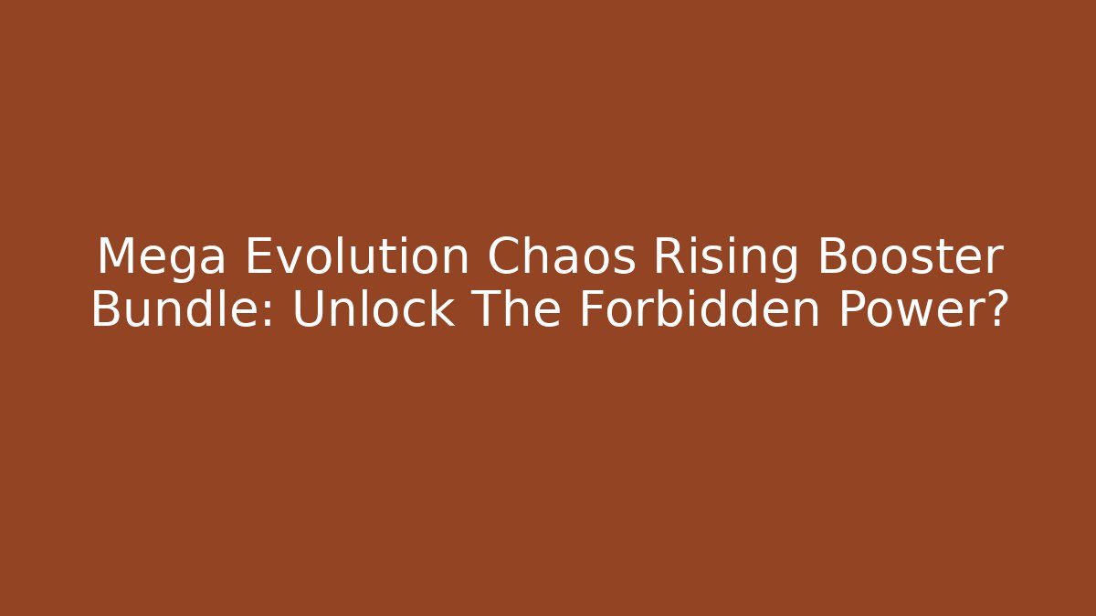 Mega Evolution Chaos Rising Booster Bundle: Unlock The Forbidden Power?