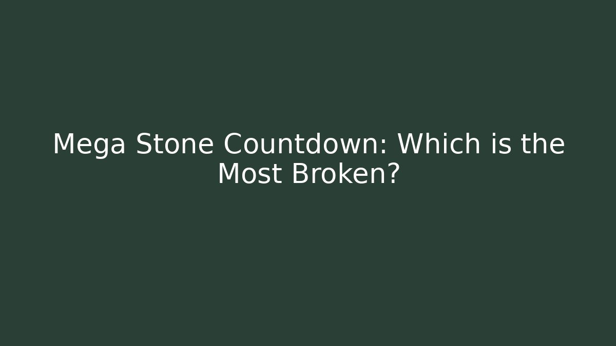 Mega Stone Countdown: Which is the Most Broken?