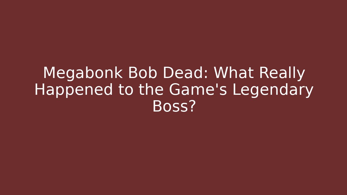 Megabonk Bob Dead: What Really Happened to the Game's Legendary Boss?