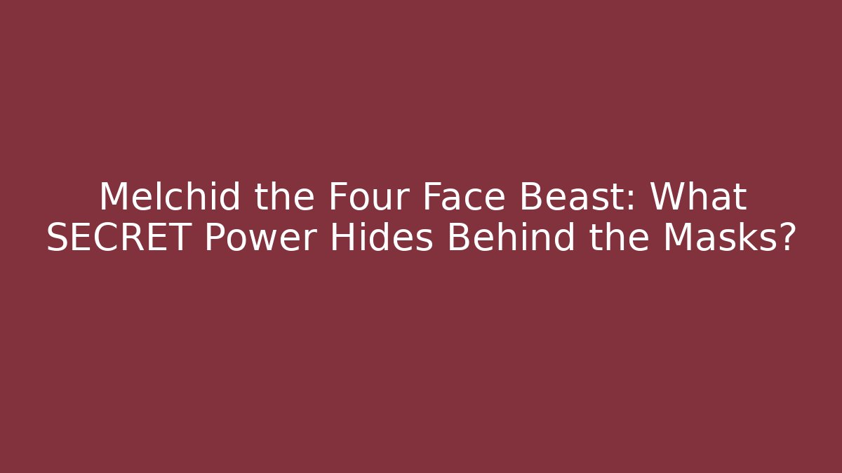 Melchid the Four Face Beast: What SECRET Power Hides Behind the Masks?
