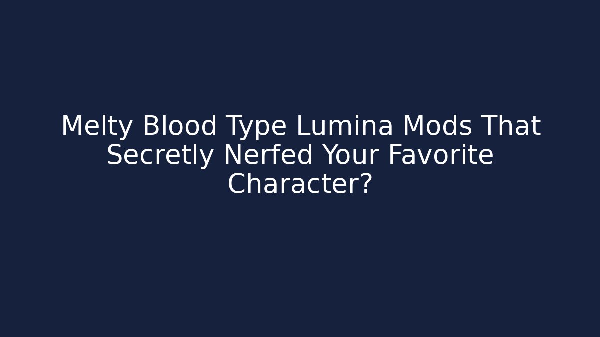 Melty Blood Type Lumina Mods That Secretly Nerfed Your Favorite Character?