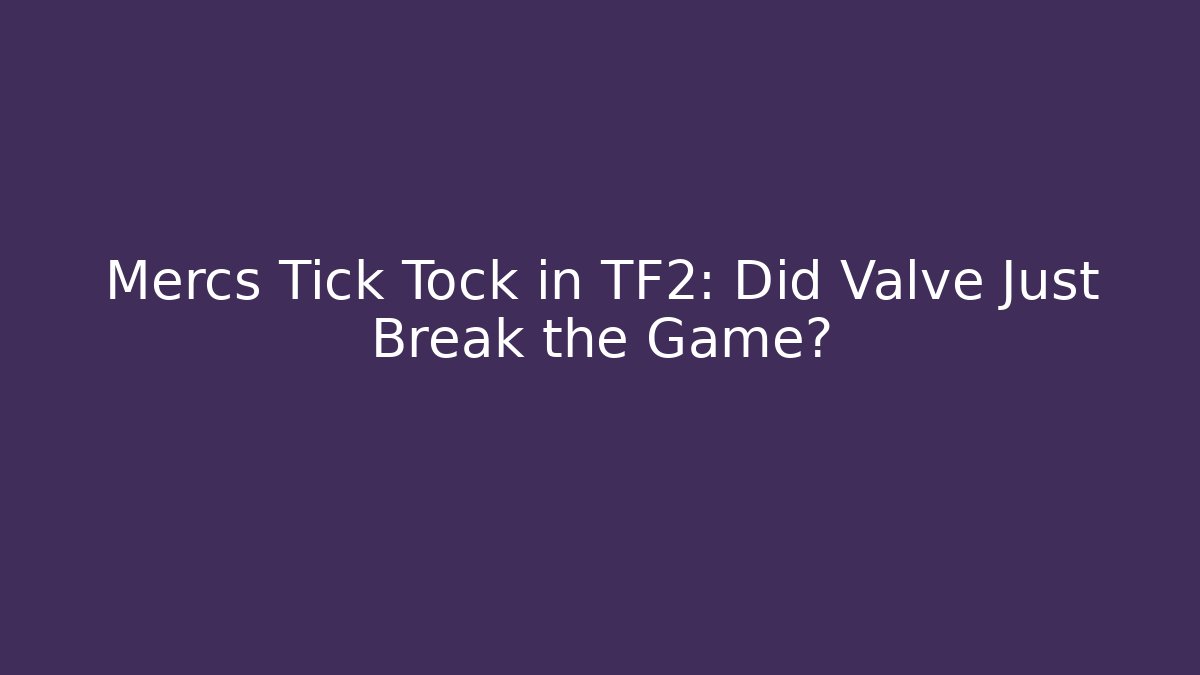 Mercs Tick Tock in TF2: Did Valve Just Break the Game?