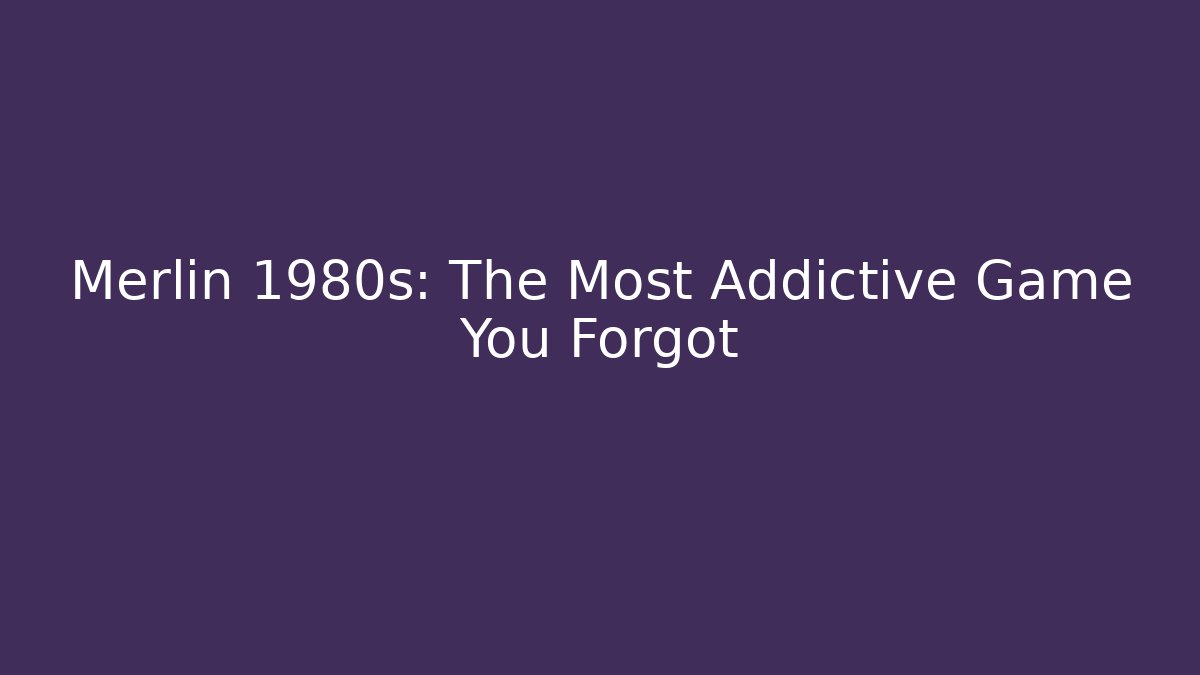 Merlin 1980s: The Most Addictive Game You Forgot