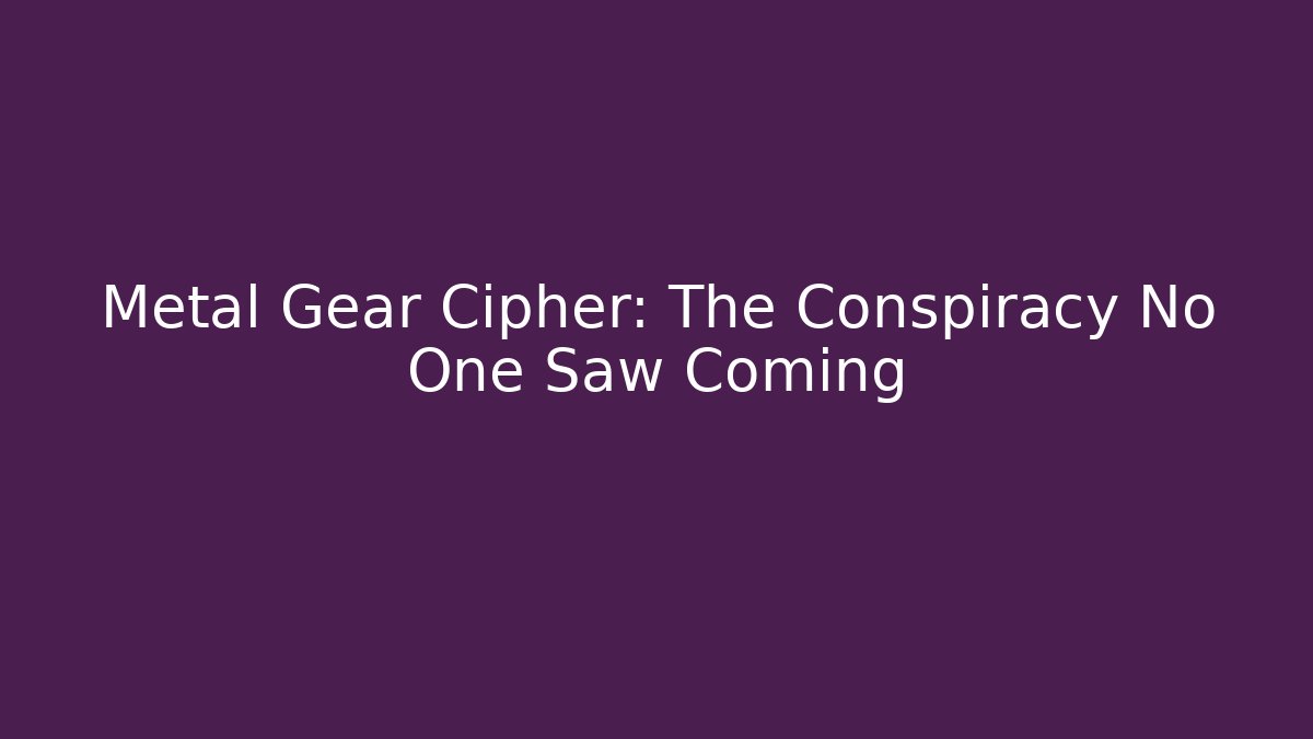 Metal Gear Cipher: The Conspiracy No One Saw Coming