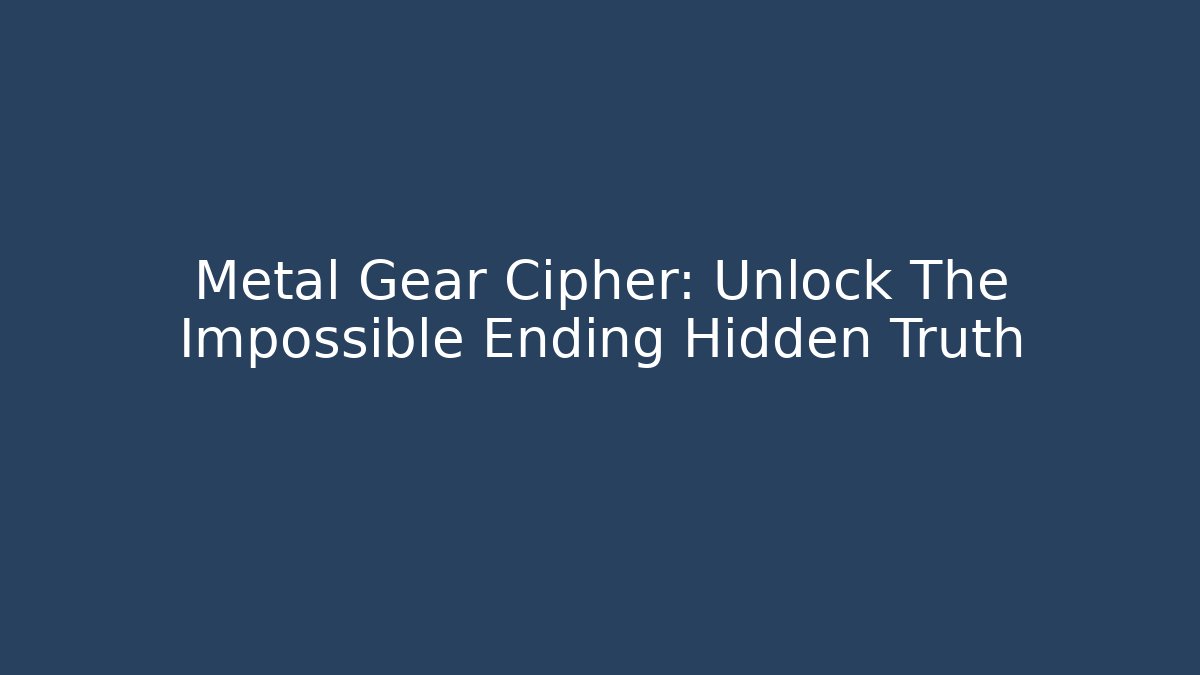 Metal Gear Cipher: Unlock The Impossible Ending Hidden Truth