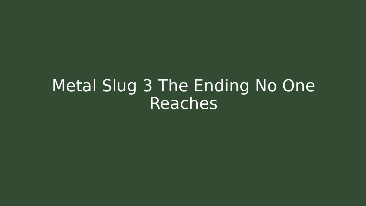 Metal Slug 3 The Ending No One Reaches
