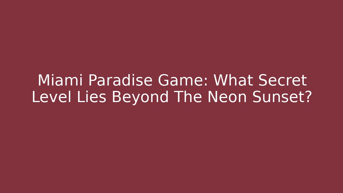 Miami Paradise Game: What Secret Level Lies Beyond The Neon Sunset?