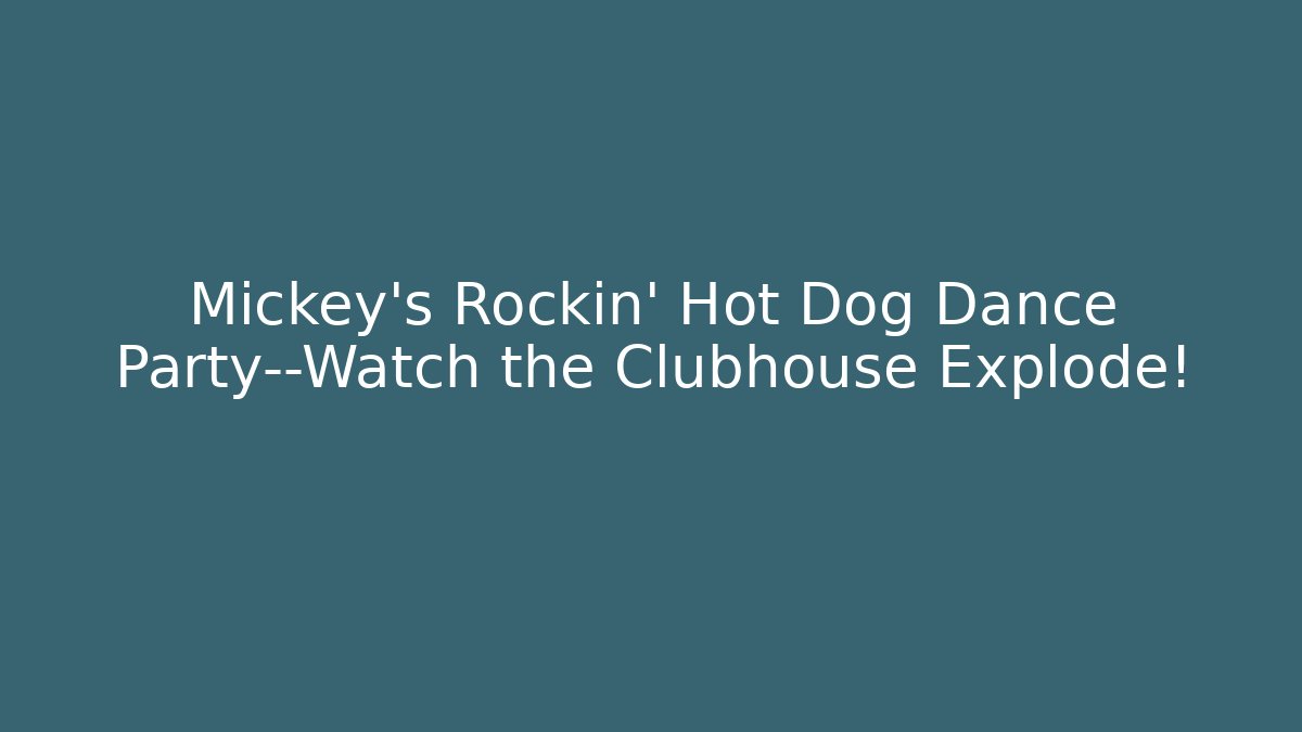 Mickey’s Rockin’ Hot Dog Dance Party—Watch the Clubhouse Explode!