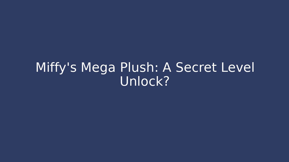 Miffy’s Mega Plush: A Secret Level Unlock?