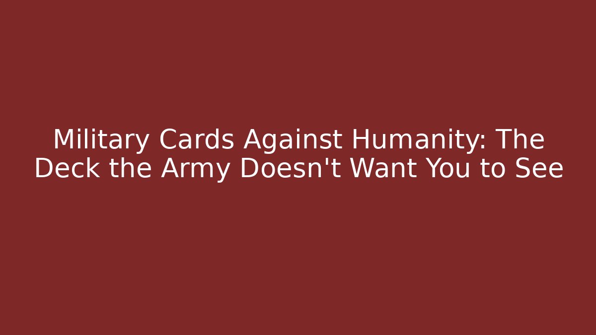 Military Cards Against Humanity: The Deck the Army Doesn't Want You to See - Sports History Weekly