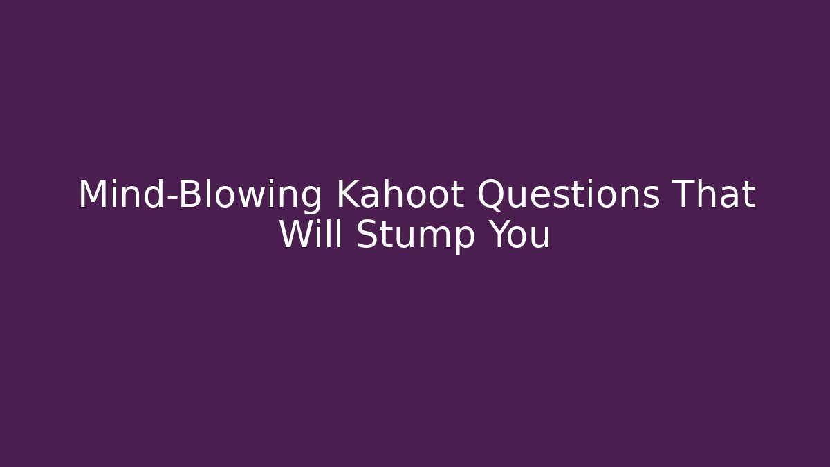 Mind-Blowing Kahoot Questions That Will Stump You