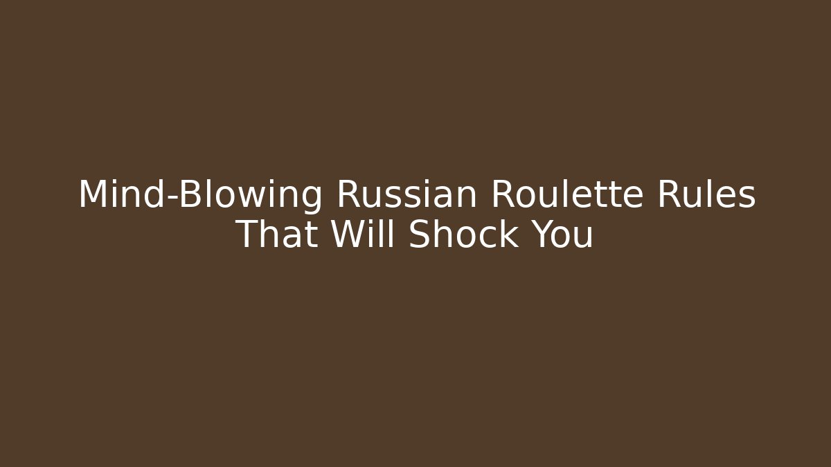 Mind-Blowing Russian Roulette Rules That Will Shock You