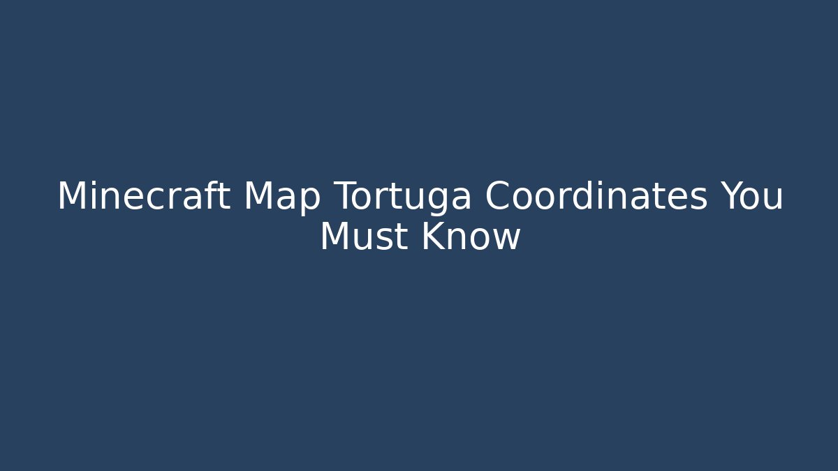 Minecraft Map Tortuga Coordinates You Must Know