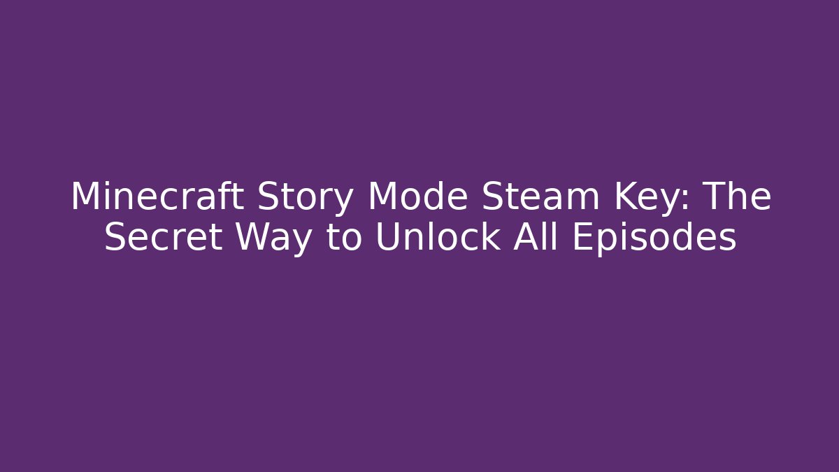 Minecraft Story Mode Steam Key: The Secret Way to Unlock All Episodes