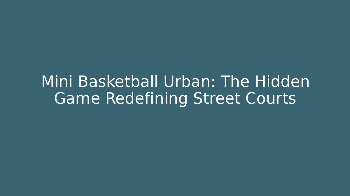 Mini Basketball Urban: The Hidden Game Redefining Street Courts