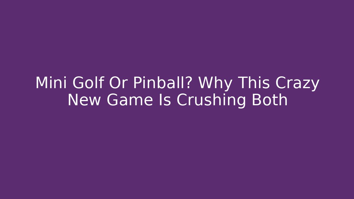 Mini Golf Or Pinball? Why This Crazy New Game Is Crushing Both
