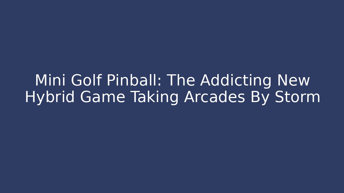 Mini Golf Pinball: The Addicting New Hybrid Game Taking Arcades By Storm