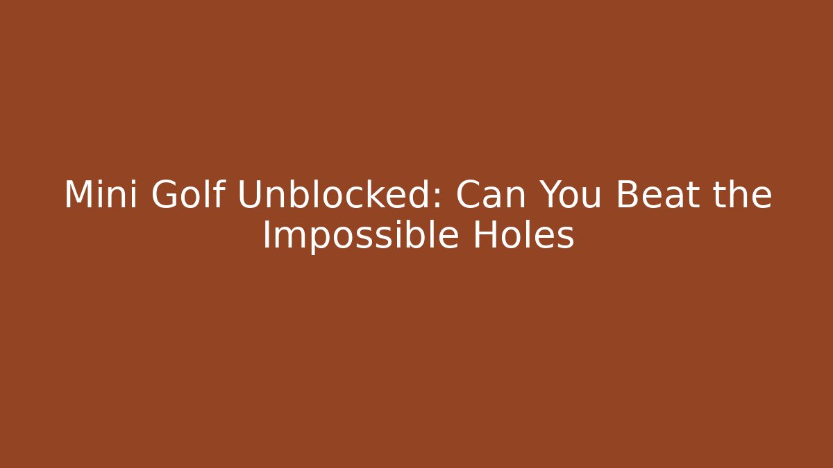 Mini Golf Unblocked: Can You Beat the Impossible Holes