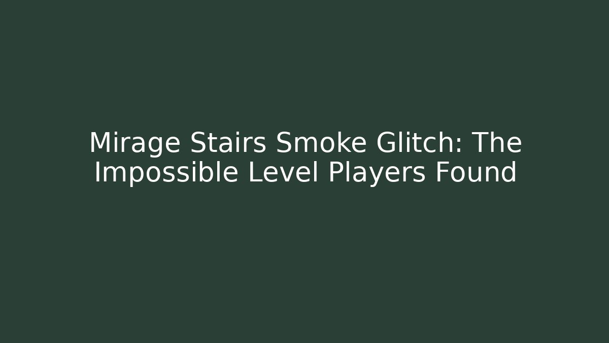 Mirage Stairs Smoke Glitch: The Impossible Level Players Found - Sports History Weekly
