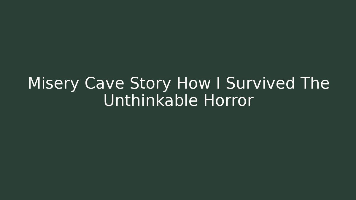 Misery Cave Story How I Survived The Unthinkable Horror