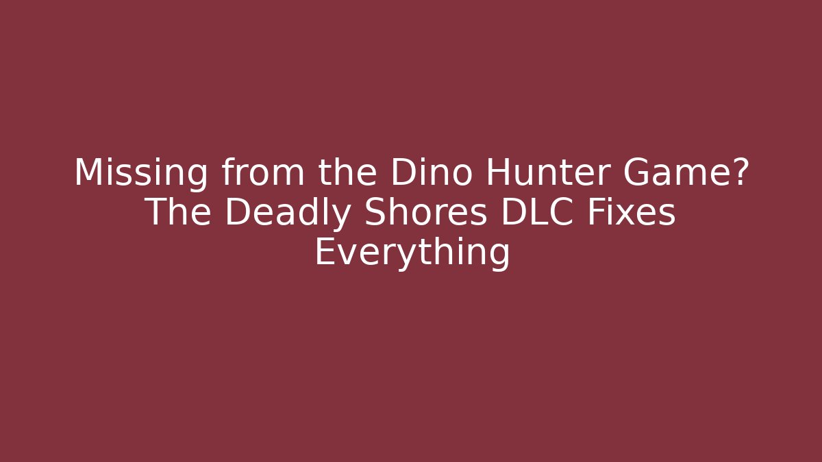 Missing from the Dino Hunter Game? The Deadly Shores DLC Fixes Everything