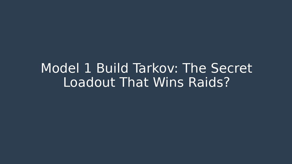 Model 1 Build Tarkov: The Secret Loadout That Wins Raids?