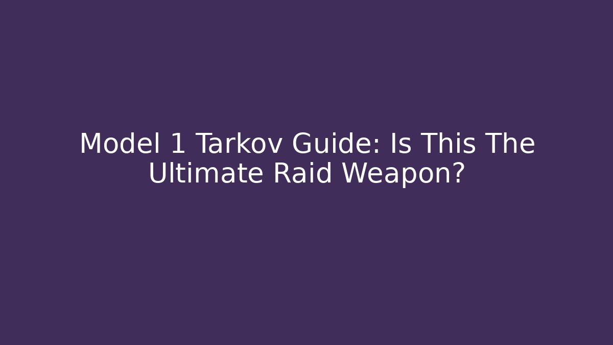 Model 1 Tarkov Guide: Is This The Ultimate Raid Weapon?