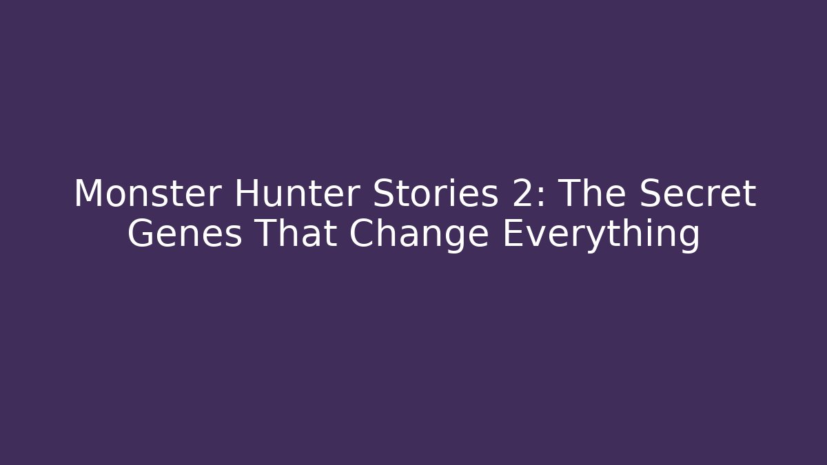 Monster Hunter Stories 2: The Secret Genes That Change Everything