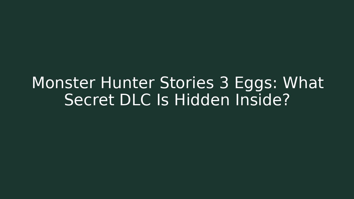 Monster Hunter Stories 3 Eggs: What Secret DLC Is Hidden Inside?
