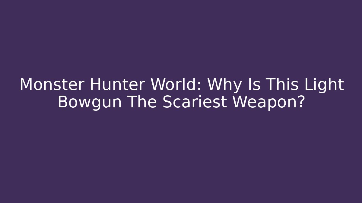 Monster Hunter World: Why Is This Light Bowgun The Scariest Weapon?