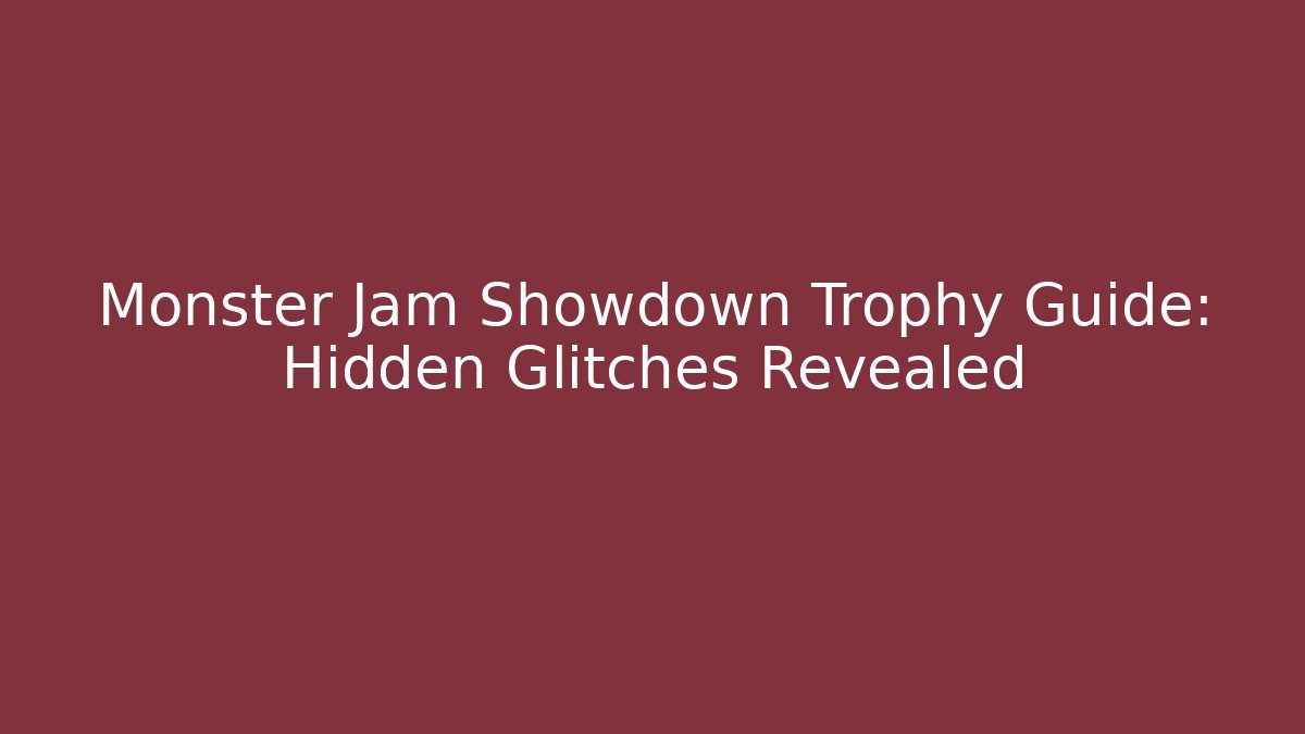 Monster Jam Showdown Trophy Guide: Hidden Glitches Revealed