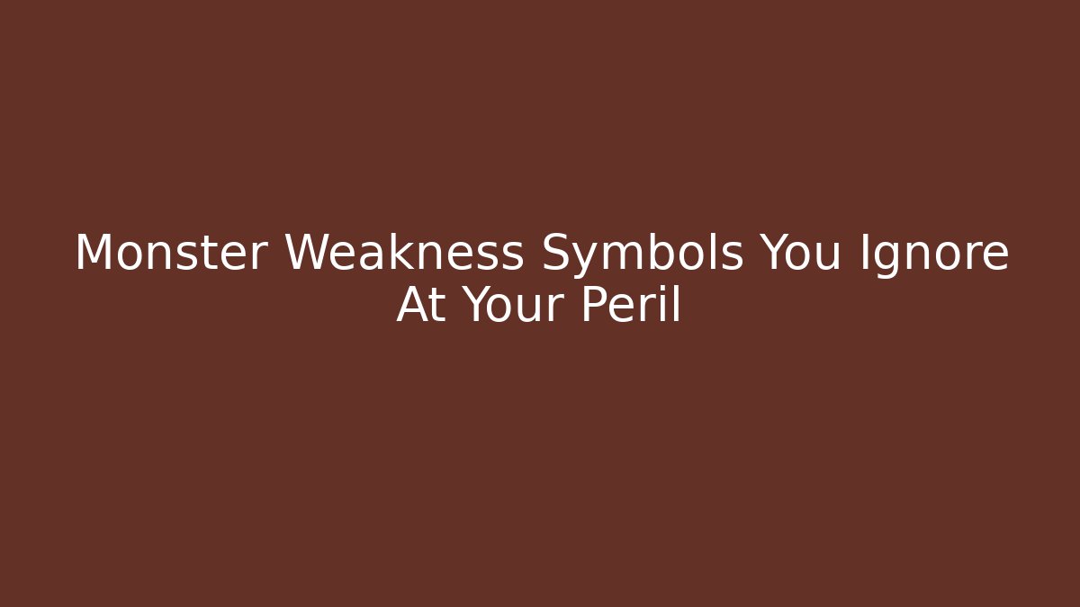 Monster Weakness Symbols You Ignore At Your Peril