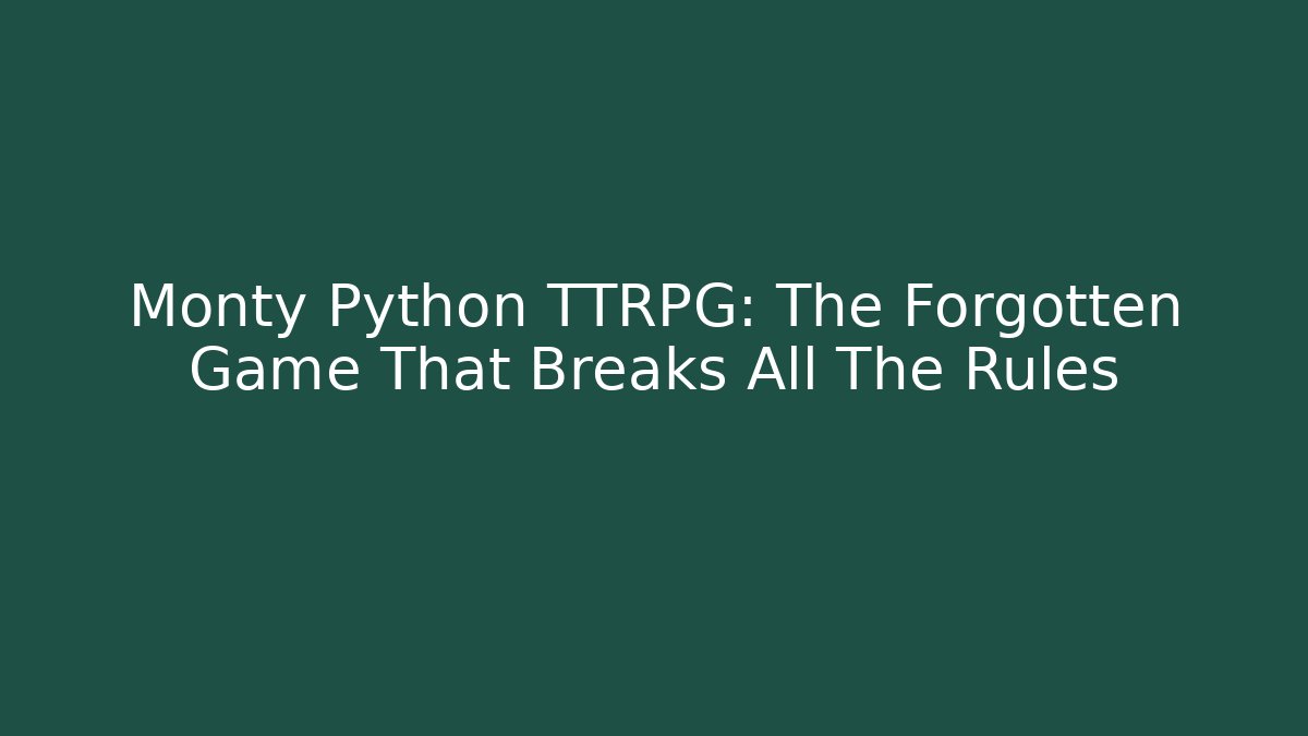 Monty Python TTRPG: The Forgotten Game That Breaks All The Rules