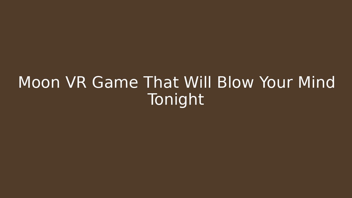 Moon VR Game That Will Blow Your Mind Tonight