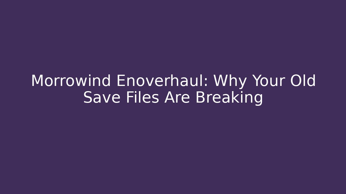 Morrowind Enoverhaul: Why Your Old Save Files Are Breaking
