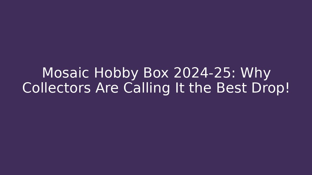 Mosaic Hobby Box 2024-25: Why Collectors Are Calling It the Best Drop!