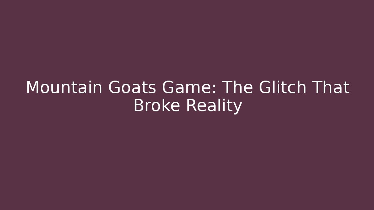 Mountain Goats Game: The Glitch That Broke Reality