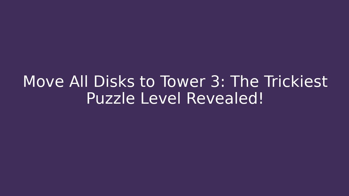 Move All Disks to Tower 3: The Trickiest Puzzle Level Revealed!