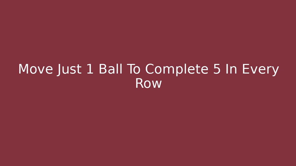 Move Just 1 Ball To Complete 5 In Every Row