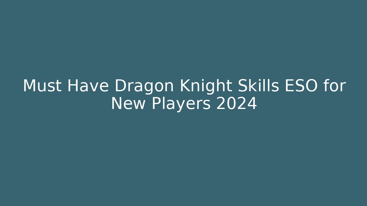 Must Have Dragon Knight Skills ESO for New Players 2024