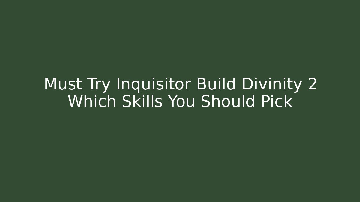 Must Try Inquisitor Build Divinity 2 Which Skills You Should Pick