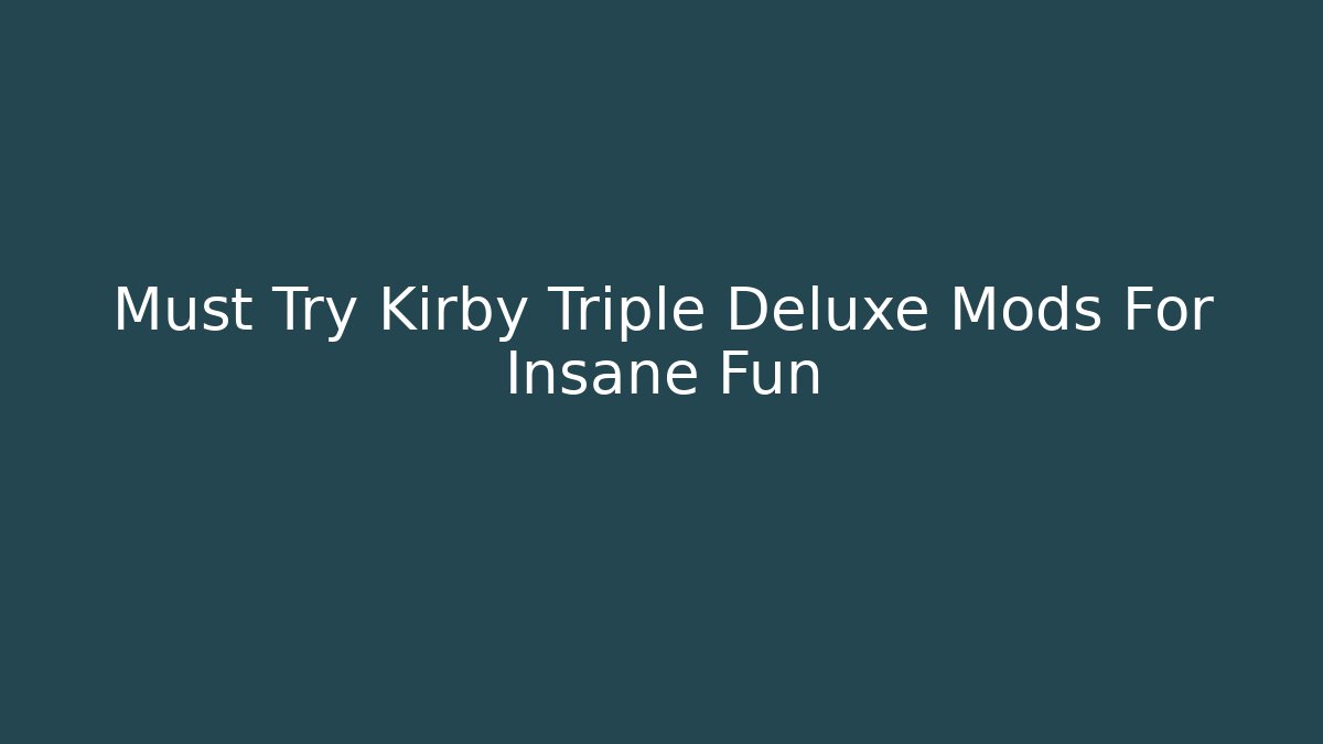 Must Try Kirby Triple Deluxe Mods For Insane Fun