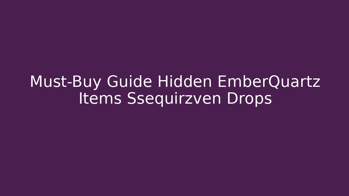 Must-Buy Guide Hidden EmberQuartz Items Ssequirzven Drops